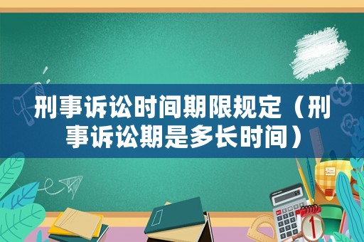 刑事訴訟時間期限規定（刑事訴訟期是多長時間）