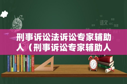 刑事訴訟法訴訟專家輔助人（刑事訴訟專家輔助人制度完善）