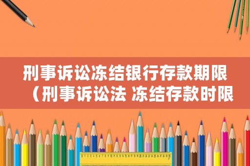 刑事訴訟凍結(jié)銀行存款期限（刑事訴訟法 凍結(jié)存款時限）