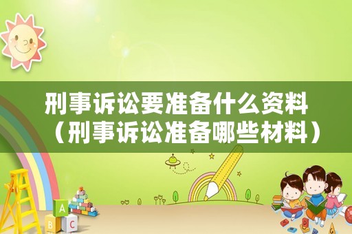 刑事訴訟要準備什么資料（刑事訴訟準備哪些材料）