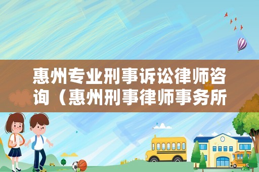 惠州專業刑事訴訟律師咨詢（惠州刑事律師事務所）