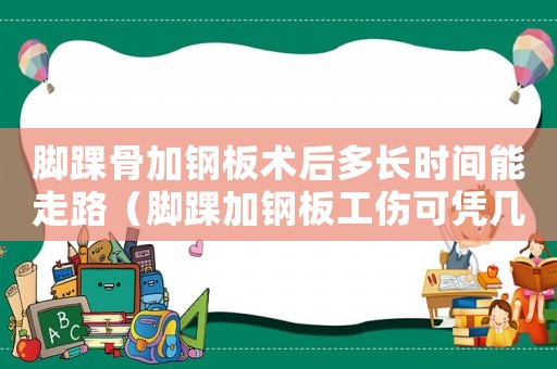 腳踝骨加鋼板術(shù)后多長時間能走路（腳踝加鋼板工傷可憑幾級傷殘）