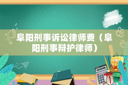 阜陽刑事訴訟律師費（阜陽刑事辯護律師）