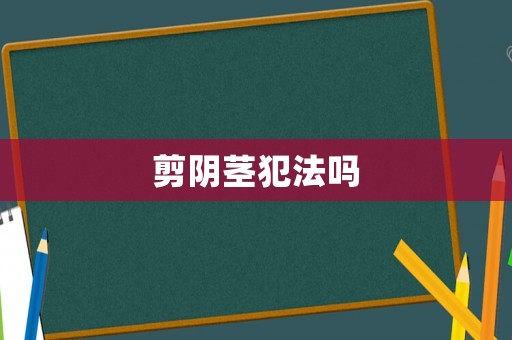 剪陰莖犯法嗎