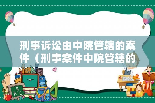 刑事訴訟由中院管轄的案件（刑事案件中院管轄的案件）