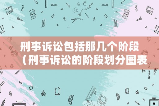 刑事訴訟包括那幾個階段（刑事訴訟的階段劃分圖表）