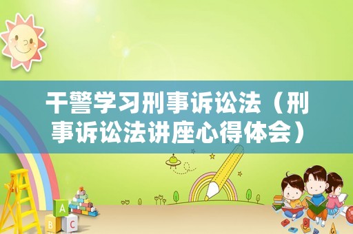 干警學習刑事訴訟法（刑事訴訟法講座心得體會）