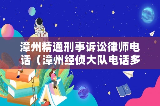 漳州精通刑事訴訟律師電話（漳州經(jīng)偵大隊(duì)電話多少）
