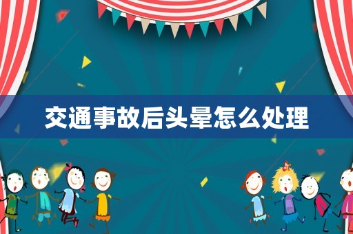 交通事故后頭暈怎么處理