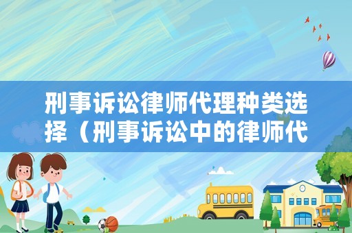 刑事訴訟律師代理種類選擇（刑事訴訟中的律師代理）