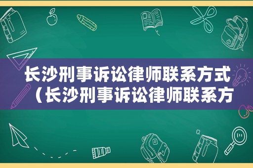 長(zhǎng)沙刑事訴訟律師聯(lián)系方式（長(zhǎng)沙刑事訴訟律師聯(lián)系方式查詢）