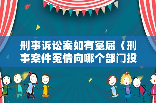 刑事訴訟案如有冤屈（刑事案件冤情向哪個部門投訴）