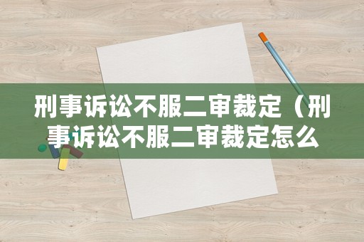 刑事訴訟不服二審裁定（刑事訴訟不服二審裁定怎么辦）