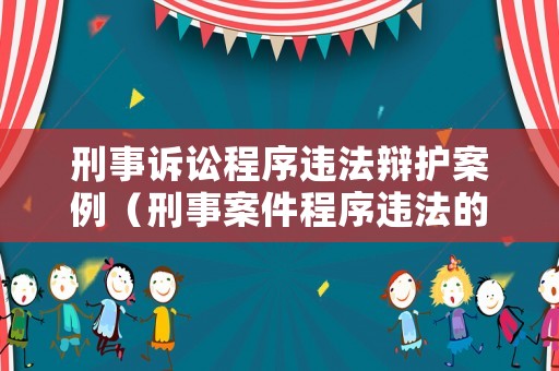 刑事訴訟程序違法辯護案例（刑事案件程序違法的法律后果）