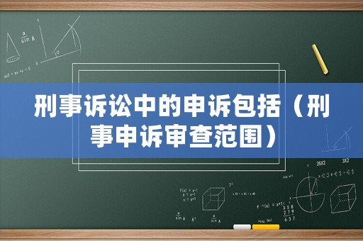 刑事訴訟中的申訴包括（刑事申訴審查范圍）
