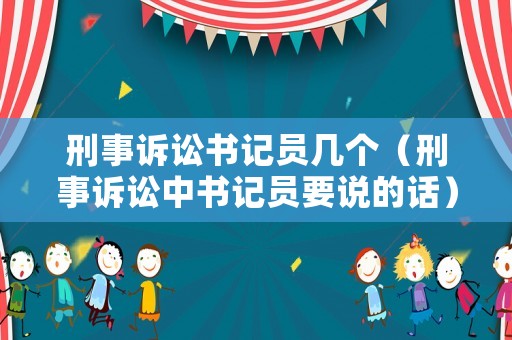 刑事訴訟書記員幾個（刑事訴訟中書記員要說的話）