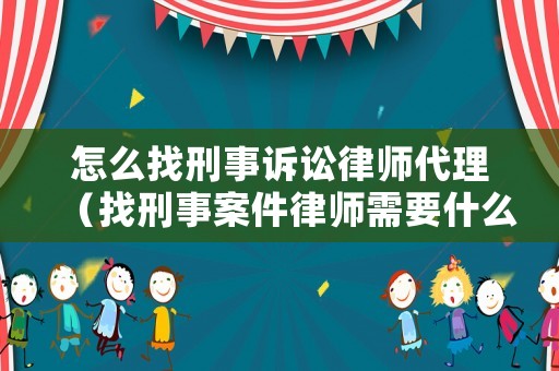 怎么找刑事訴訟律師代理（找刑事案件律師需要什么手續）