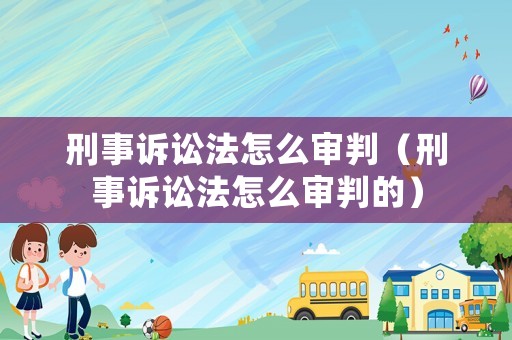 刑事訴訟法怎么審判（刑事訴訟法怎么審判的）