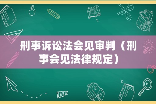刑事訴訟法會見審判（刑事會見法律規(guī)定）