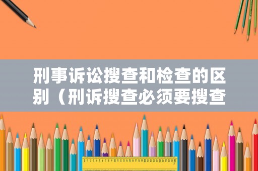 刑事訴訟搜查和檢查的區別（刑訴搜查必須要搜查證嗎）