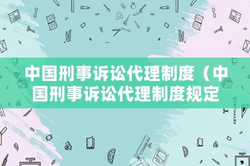 中國刑事訴訟代理制度（中國刑事訴訟代理制度規定）