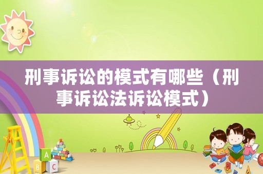刑事訴訟的模式有哪些（刑事訴訟法訴訟模式）