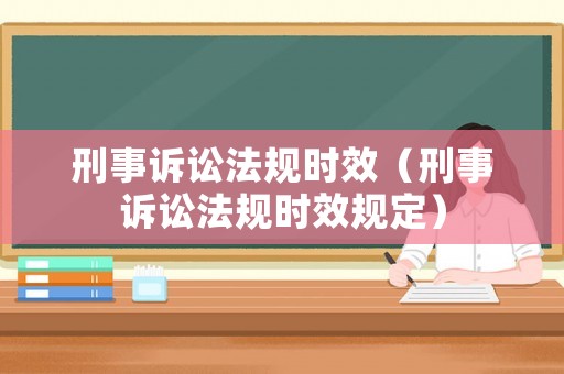 刑事訴訟法規(guī)時(shí)效（刑事訴訟法規(guī)時(shí)效規(guī)定）