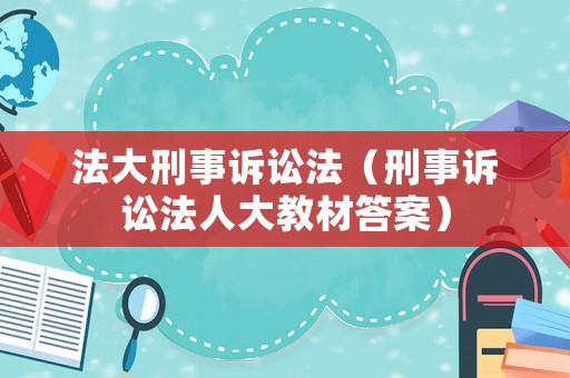 法大刑事訴訟法（刑事訴訟法人大教材答案）