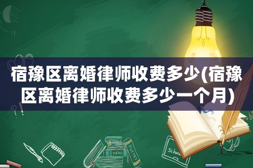 宿豫區離婚律師收費多少(宿豫區離婚律師收費多少一個月)