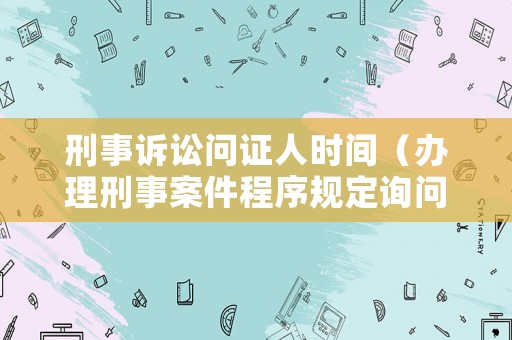 刑事訴訟問證人時間（辦理刑事案件程序規定詢問證人）