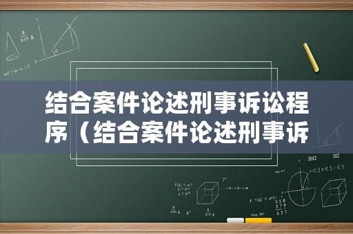 結合案件論述刑事訴訟程序（結合案件論述刑事訴訟程序的特點）