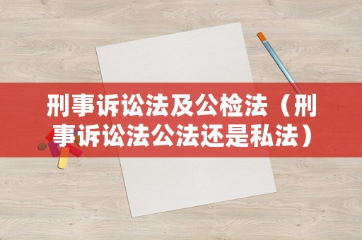刑事訴訟法及公檢法（刑事訴訟法公法還是私法）