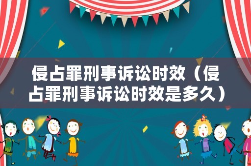 侵占罪刑事訴訟時效（侵占罪刑事訴訟時效是多久）