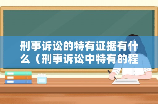 刑事訴訟的特有證據有什么（刑事訴訟中特有的程序是哪些）
