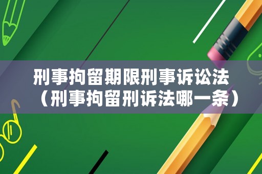 刑事拘留期限刑事訴訟法（刑事拘留刑訴法哪一條）