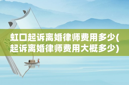 虹口起訴離婚律師費用多少(起訴離婚律師費用大概多少)