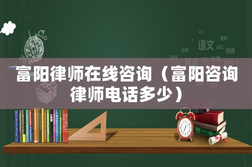 富陽律師在線咨詢（富陽咨詢律師電話多少）