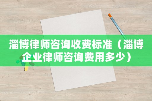 淄博律師咨詢收費標準（淄博企業律師咨詢費用多少）