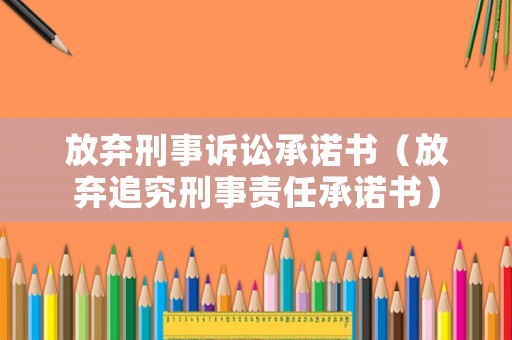 放棄刑事訴訟承諾書（放棄追究刑事責任承諾書）