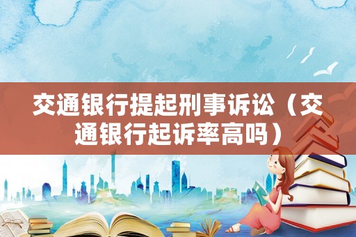 交通銀行提起刑事訴訟（交通銀行起訴率高嗎）