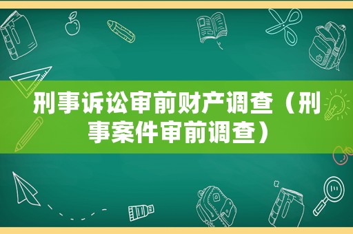 刑事訴訟審前財(cái)產(chǎn)調(diào)查（刑事案件審前調(diào)查）