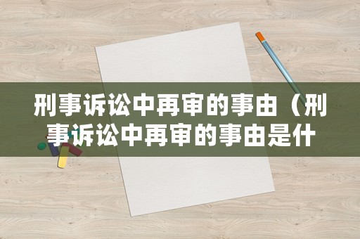刑事訴訟中再審的事由（刑事訴訟中再審的事由是什么）