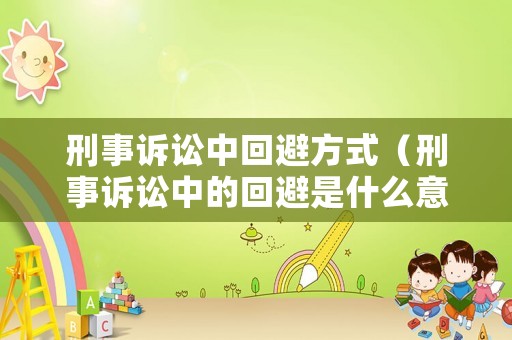 刑事訴訟中回避方式（刑事訴訟中的回避是什么意思）