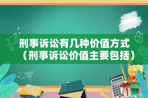 刑事訴訟有幾種價(jià)值方式（刑事訴訟價(jià)值主要包括）