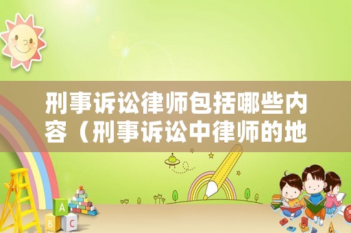 刑事訴訟律師包括哪些內容（刑事訴訟中律師的地位和作用）