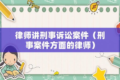 律師講刑事訴訟案件（刑事案件方面的律師）