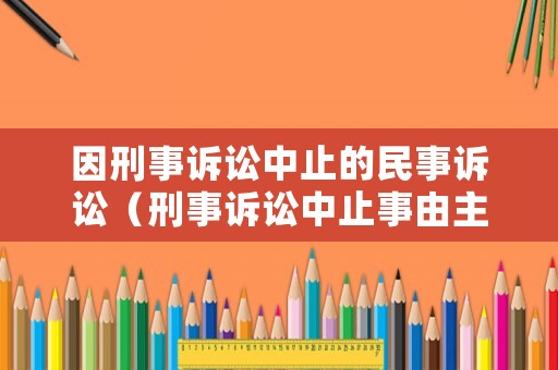 因刑事訴訟中止的民事訴訟（刑事訴訟中止事由主要有什么）