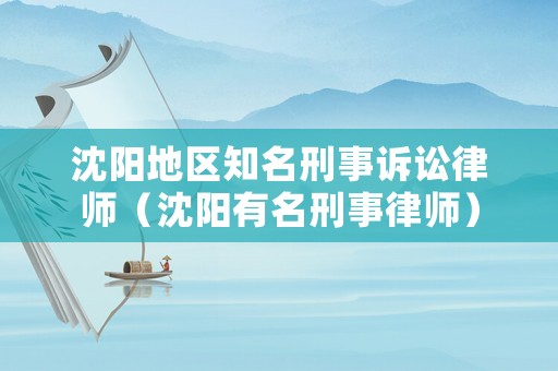 沈陽地區(qū)知名刑事訴訟律師（沈陽有名刑事律師）