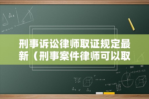 刑事訴訟律師取證規(guī)定最新（刑事案件律師可以取證嗎）