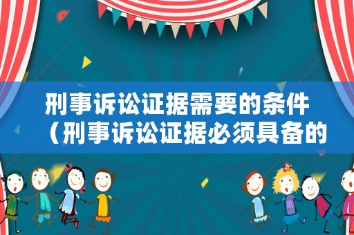刑事訴訟證據(jù)需要的條件（刑事訴訟證據(jù)必須具備的特點(diǎn)）